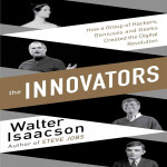 Innovators : How a Group of Inventors, Hackers, Geniuses and Geeks Created the Digital Revolution