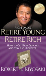 Rich Dad's Retire Young Retire Rich : How to Get Rich Quickly and Stay Rich Forever!